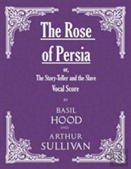 The Rose Of Persia; Or, The Story-Teller And The Slave (Vocal Score)