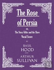 The Rose Of Persia; Or, The Story-Teller And The Slave (Vocal Score)