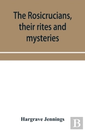 The Rosicrucians, Their Rites And Myster