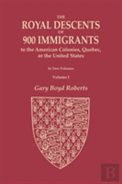 The Royal Descents Of 900 Immigrants To The American Colonies, Quebec, Or The United States Who Were Themselves Notable Or Left Descendants Notable In American History. In Two Volumes. Volume I