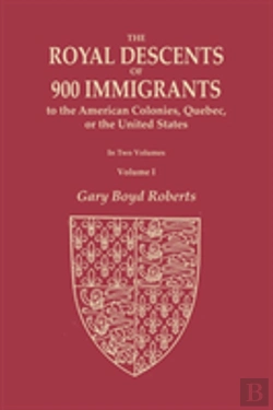 Bertrand.pt - The Royal Descents Of 900 Immigrants To The American Colonies, Quebec, Or The United States Who Were Themselves Notable Or Left Descendants Notable In American History. In Two Volumes. Volume I