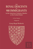 The Royal Descents Of 900 Immigrants To The American Colonies, Quebec, Or The United States Who Were Themselves Notable Or Left Descendants Notable In American History. In Two Volumes. Volume Ii
