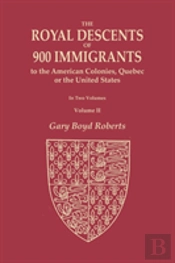 The Royal Descents Of 900 Immigrants To The American Colonies, Quebec, Or The United States Who Were Themselves Notable Or Left Descendants Notable In American History. In Two Volumes. Volume Ii
