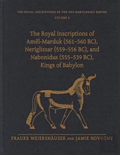 The Royal Inscriptions Of Amel-Marduk (561â€“560 Bc), Neriglissar (559â€“556 Bc), And Nabonidus (555â€“539 Bc), Kings Of Babylon