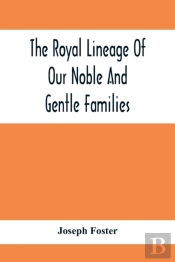 The Royal Lineage Of Our Noble And Gentle Families. Together With Their Paternal Ancestry