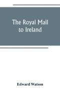 The Royal Mail To Ireland; Or, An Account Of The Origin And Development Of The Post Between London And Ireland Through Holyhead, And The Use Of The Line Of Communication By Travellers