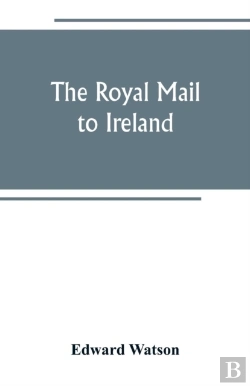 Bertrand.pt - The Royal Mail To Ireland; Or, An Account Of The Origin And Development Of The Post Between London And Ireland Through Holyhead, And The Use Of The Line Of Communication By Travellers