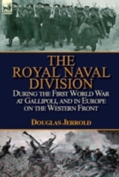 The Royal Naval Division During The First World War At Gallipoli, And In Europe On The Western Front