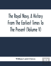 The Royal Navy, A History From The Earliest Times To The Present (Volume V)