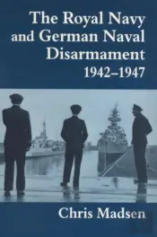 The Royal Navy And German Naval Disarmament, 1942-1947