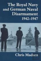 The Royal Navy And German Naval Disarmament 1942-1947