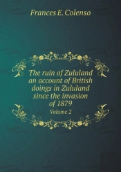 The Ruin Of Zululand An Account Of British Doings In Zululand Since The Invasion Of 1879 Volume 2
