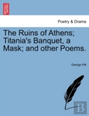 The Ruins Of Athens; Titania'S Banquet, A Mask; And Other Poems.