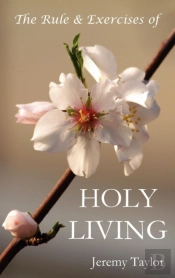 The Rule & Exercises Of Holy Living (In Which Are Described The Means & Instruments Of Obtaining Every Virtue & The Remedies Against Every Vice, & Considerations Serving To The Resisting All Temptatio
