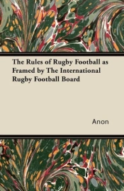The Rules Of Rugby Football As Framed By The International Rugby Football Board