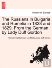 The Russians In Bulgaria And Rumelia In 1828 And 1829. From The German By Lady Duff Gordon