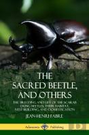 The Sacred Beetle, And Others: The Breeding And Life Of The Scarab Dung Beetles; Their Habitat, Nest-Building, And Domestication