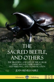 The Sacred Beetle, And Others: The Breeding And Life Of The Scarab Dung Beetles; Their Habitat, Nest-Building, And Domestication