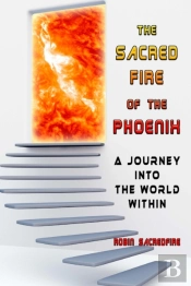 The Sacred Fire Of The Phoenix: A Journe