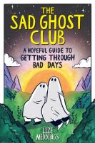The Sad Ghost Club: A Hopeful Guide To Getting Through Bad Days