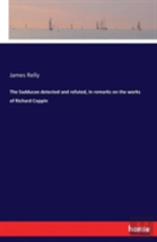 The Sadducee Detected And Refuted, In Remarks On The Works Of Richard Coppin