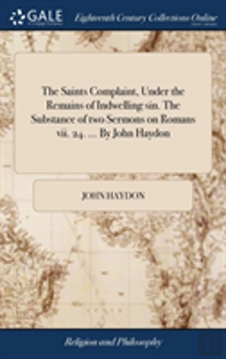 Bertrand.pt - The Saints Complaint, Under The Remains Of Indwelling Sin. The Substance Of Two Sermons On Romans Vii. 24. ... By John Haydon