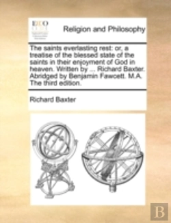 Bertrand.pt - The Saints Everlasting Rest: Or, A Treatise Of The Blessed State Of The Saints In Their Enjoyment Of God In Heaven. Written By ... Richard Baxter. Abr