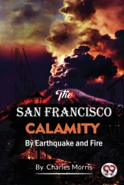 The San Francisco Calamity  By Earthquake And Fire