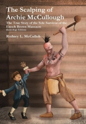 The Scalping Of Archie Mccullough: The True Story Of The Sole Survivor Of The Enoch Brown Massacre (Genealogy Edition)
