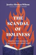 The Scandal Of Holiness Â€“ Renewing Your Imagination In The Company Of Literary Saints