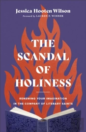 The Scandal Of Holiness Â€“ Renewing Your Imagination In The Company Of Literary Saints