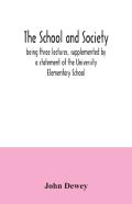 The School And Society; Being Three Lectures, Supplemented By A Statement Of The University Elementary School