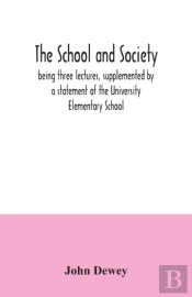 The School And Society; Being Three Lectures, Supplemented By A Statement Of The University Elementary School