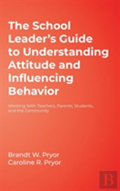 The School Leader'S Guide To Understanding Attitude And Influencing Behavior