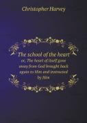 The School Of The Heart Or, The Heart Of Itself Gone Away From God Brought Back Again To Him And Instructed By Him