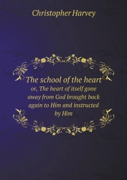 Bertrand.pt - The School Of The Heart Or, The Heart Of Itself Gone Away From God Brought Back Again To Him And Instructed By Him