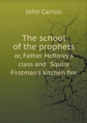 The School Of The Prophets Or, Father Mcrorey'S Class And ' Squire Firstman'S Kitchen Fire