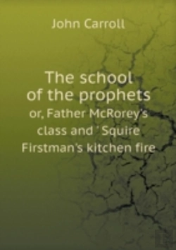 Bertrand.pt - The School Of The Prophets Or, Father Mcrorey'S Class And ' Squire Firstman'S Kitchen Fire