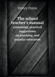 The School Teacher'S Manual Containing Practical Suggestions On Teaching, And Popular Education