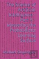 The Science Of Artificial Intelligence - Part 5 - Mastering The Probabilistic Learning Surface