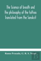 The Science Of Breath And The Philosophy Of The Tattvas Translated From The Sanskrit, With Introductory And Explanatory Essays On Nature S Finer Forces