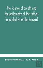 The Science Of Breath And The Philosophy Of The Tattvas Translated From The Sanskrit, With Introductory And Explanatory Essays On Nature S Finer Forces