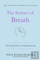 The Science Of Breath: The Essential Works Of Yogi Ramacharaka