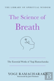 The Science Of Breath: The Essential Works Of Yogi Ramacharaka