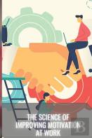 The Science Of Improving Motivation At Work