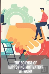 The Science Of Improving Motivation At Work
