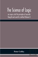 The Science Of Logic; An Inquiry Into The Principles Of Accurate Thought And Scientific Method (Volume I)
