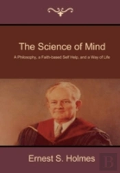 The Science Of Mind: A Philosophy, A Fai