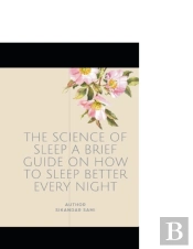 The Science Of Sleep A Brief Guide On How To Sleep Better Every Night