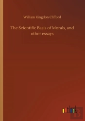 The Scientific Basis Of Morals, And Other Essays